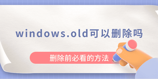 windows.old可以删除吗?删除前必看的方法_WINDOWS.OLD