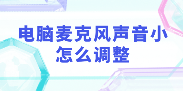 电脑麦克风声音小怎么调整?麦克风声音小