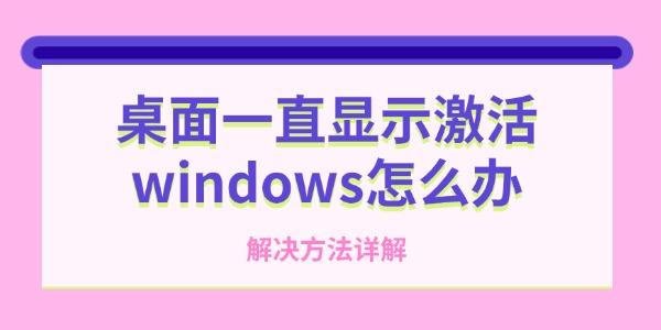 桌面一直显示激活windows怎么办?激活windows