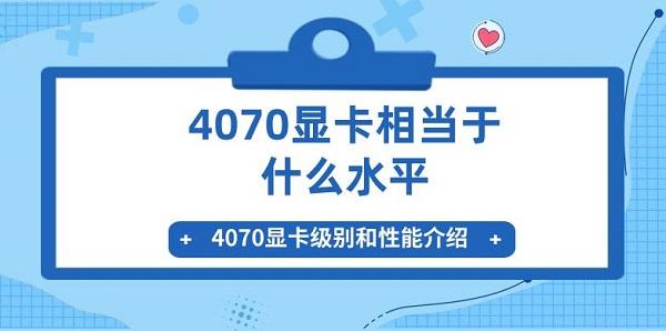 4070显卡级别和性能介绍?4070显卡相当于什么水平?4070