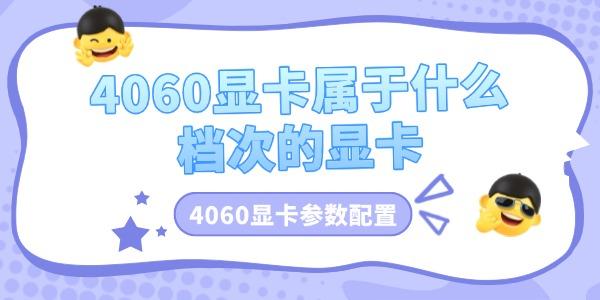 4060显卡参数配置介绍?4060显卡属于什么档次的显卡?RTX4060