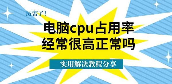 电脑cpu占用率经常很高正常吗_cpu使用率不稳定