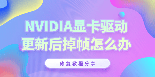 NVIDIA英伟达驱动更新后掉帧怎么办?英伟达驱动