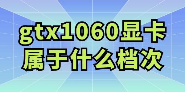 值得购买吗??gtx1060显卡属于什么档次?1060显卡