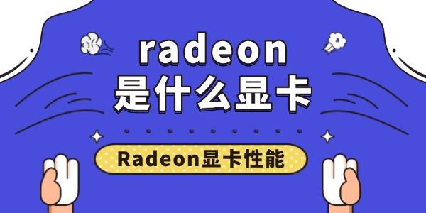 Radeon显卡性能表现?radeon是什么显卡?radeon