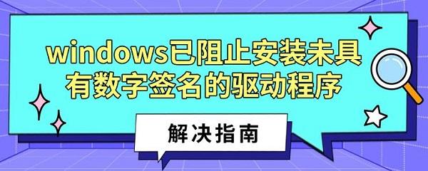windows已阻止安装未具有数字签名的驱动程序解决指南_驱动程序签名