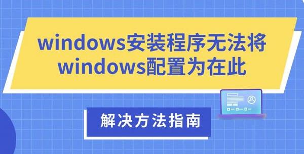 windows安装程序无法将windows配置为在此_安装程序配置服务器失败