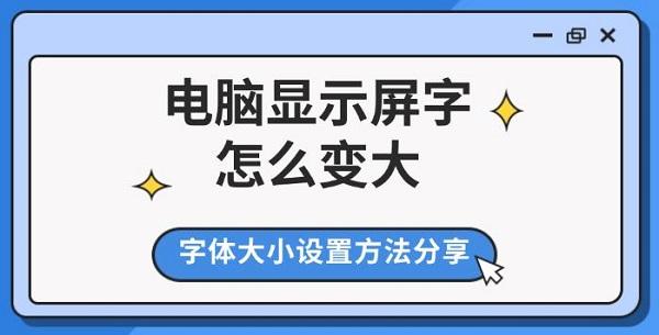 电脑显示屏字怎么变大,字体大小设置方法分享 电脑显示屏字怎么变大,字体大小设置方法分享