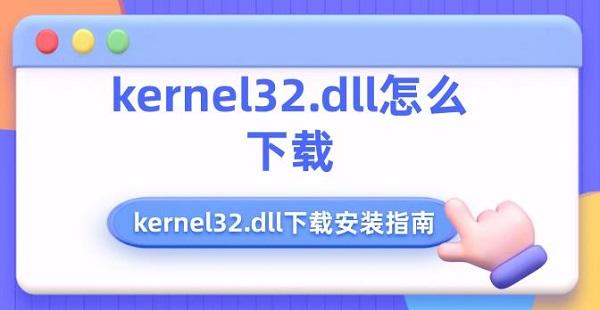 kernel32.dll怎么下载 kernel32.dll下载安装指南 kernel32.dll怎么下载 kernel32.dll下载安装指南