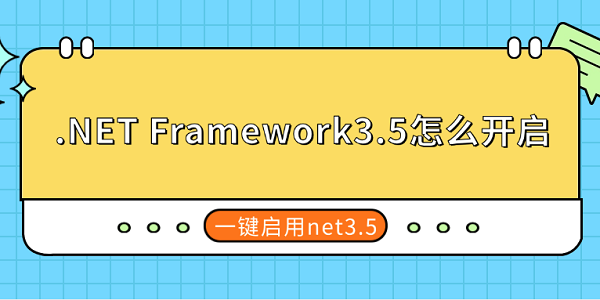 .NET Framework3.5怎么开启 一键启用net3.5 .NET Framework3.5怎么开启 一键启用net3.5