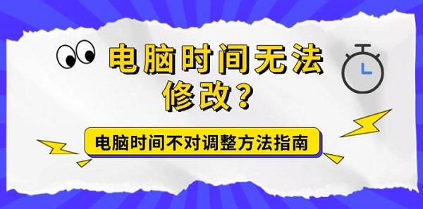 电脑时间无法修改?电脑时间不对调整方法指南 电脑时间无法修改?电脑时间不对调整方法指南