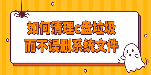 如何清理c盘垃圾而不误删系统文件_怎么清理c盘