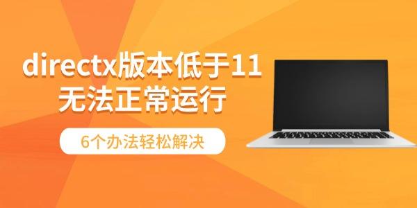 directx版本低于11无法正常运行 6个办法轻松解决 directx版本低于11无法正常运行 6个办法轻松解决