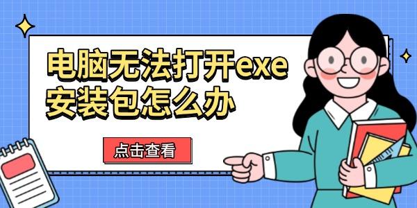 电脑无法打开exe安装包怎么办?exe文件怎么打开