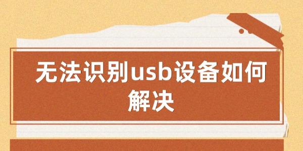 无法识别usb设备如何解决_无法识别的usb设备怎么解决