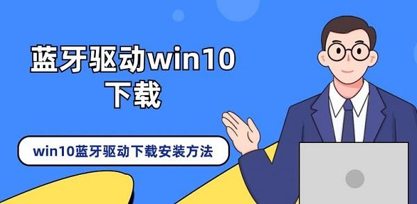 蓝牙驱动win10下载 win10蓝牙驱动下载安装方法介绍 蓝牙驱动win10下载 win10蓝牙驱动下载安装方法介绍