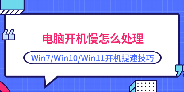 电脑开机慢怎么处理 Win7/Win10/Win11开机提速技巧