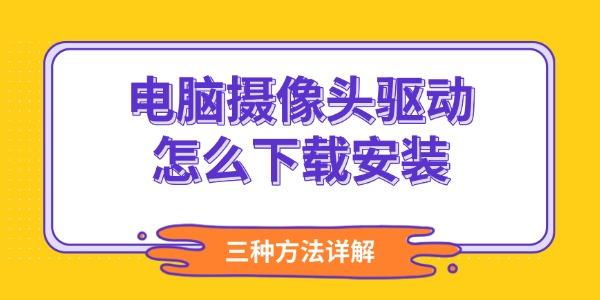 电脑摄像头驱动怎么下载安装?视频驱动下载安装