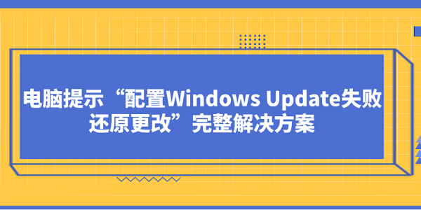 电脑提示“配置Windows_配置windows update失败 还原更改
