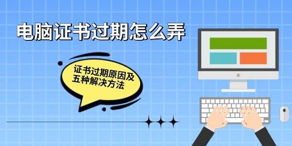 电脑证书过期怎么弄，证书过期原因及五种解决方法