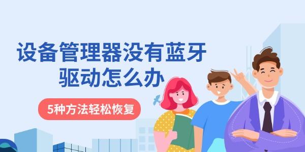 设备管理器没有蓝牙驱动怎么办 5种方法轻松恢复 设备管理器没有蓝牙驱动怎么办 5种方法轻松恢复