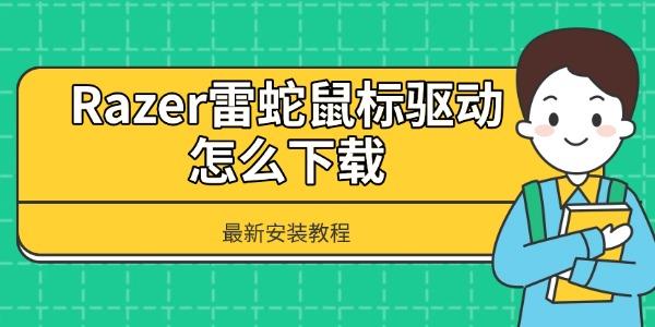 Razer雷蛇鼠标驱动怎么下载?雷蛇驱动