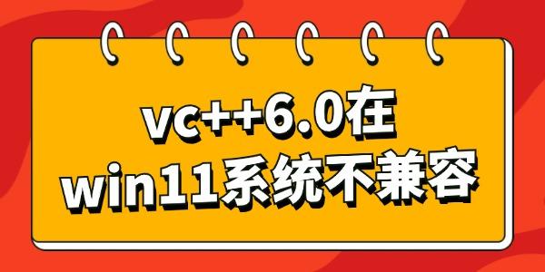 vc++6.0在win11系统不兼容怎么办?vc 6.0