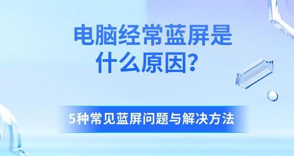 电脑经常蓝屏是什么原因?5种常见蓝屏问题与解决方法?电脑经常蓝屏是什么原因