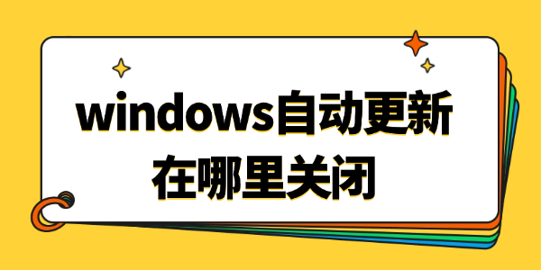 windows自动更新在哪里关闭_windows自动更新