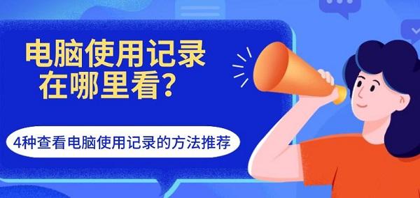 电脑使用记录在哪里看?4种查看电脑使用记录的方法推荐_最近观看历史记录