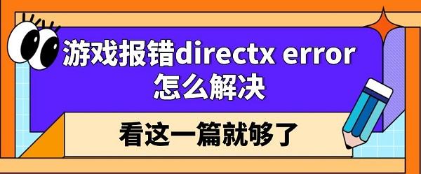 游戏报错directx error怎么解决 看这一篇就够了 游戏报错directx error怎么解决 看这一篇就够了