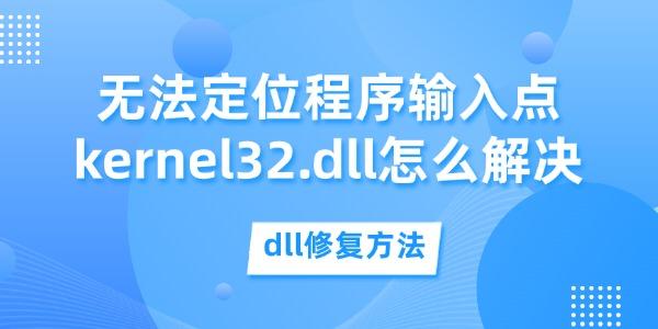 无法定位程序输入点kernel32.dll怎么解决?kernel32.dll下载