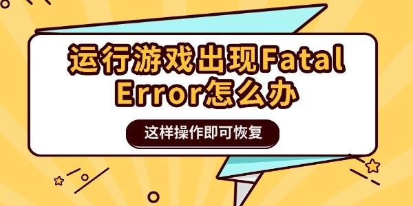 运行游戏出现Fatal Error怎么办 这样操作即可恢复 运行游戏出现Fatal Error怎么办 这样操作即可恢复