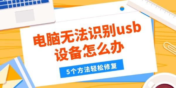 电脑无法识别usb设备怎么办?无法识别的usb设备怎么解决
