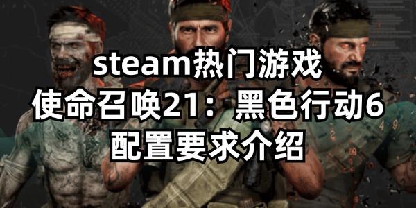 steam热门游戏使命召唤21:黑色行动6配置要求介绍 steam热门游戏使命召唤21:黑色行动6配置要求介绍