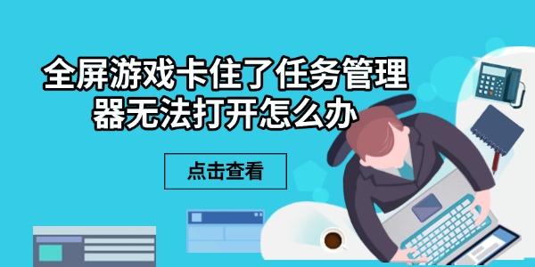 全屏游戏卡住了任务管理器无法打开怎么办 6个解决方法