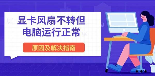 显卡风扇不转但电脑运行正常 原因及解决指南 显卡风扇不转但电脑运行正常 原因及解决指南
