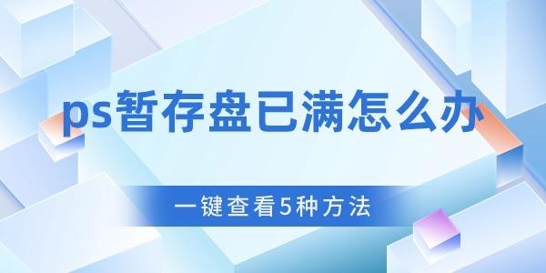 ps暂存盘已满怎么办 ps暂存盘已满怎么办