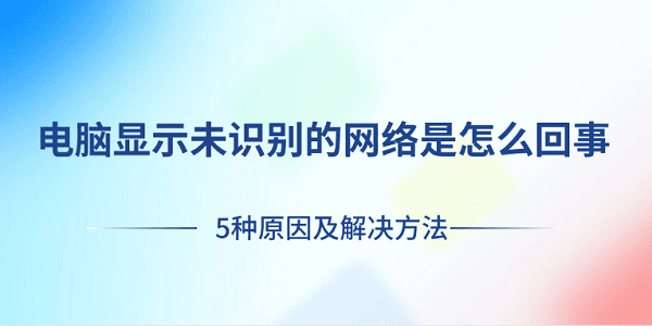 电脑显示未识别的网络是怎么回事?未识别的网络