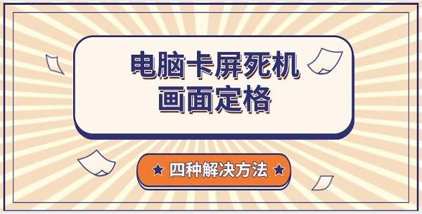 电脑卡屏死机画面定格，四种解决方法