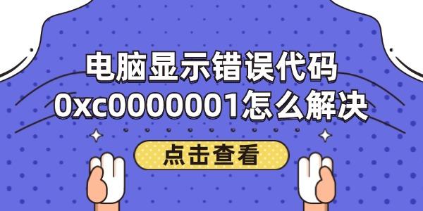 电脑显示错误代码0xc0000001怎么解决?0000001