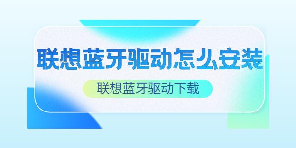联想蓝牙驱动怎么安装 联想蓝牙驱动下载 联想蓝牙驱动怎么安装 联想蓝牙驱动下载