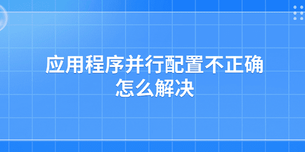 应用程序并行配置不正确怎么解决?并行配置不正确
