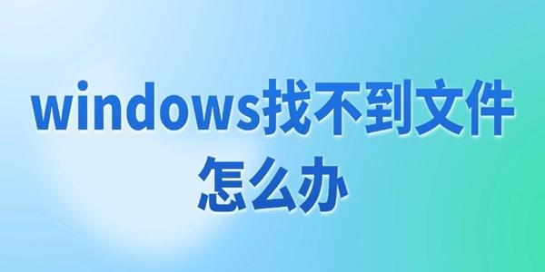 windows找不到文件怎么办?windows找不到文件