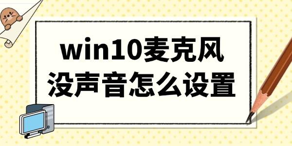 win10麦克风没声音怎么设置?麦克风没声音怎么设置