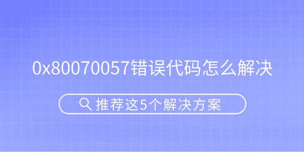 0x80070057错误代码怎么解决?0x80070057