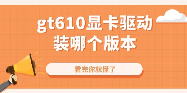 gt610显卡驱动装哪个版本 gt610显卡驱动装哪个版本