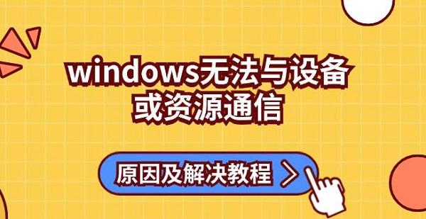 windows无法与设备或资源通信原因及解决教程_windows无法与设备或资源通信
