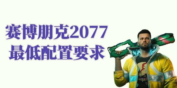 赛博朋克2077配置要求高吗 赛博朋克2077最低配置要求 赛博朋克2077配置要求高吗 赛博朋克2077最低配置要求