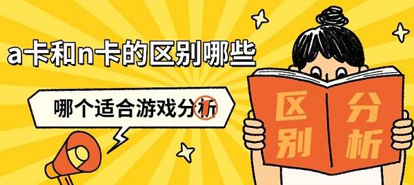 a卡和n卡的区别哪些,哪个适合游戏分析 a卡和n卡的区别哪些,哪个适合游戏分析